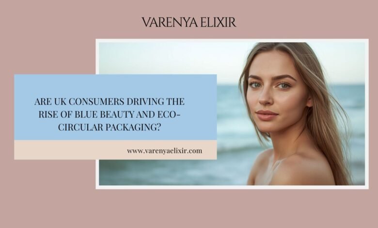 Are UK Consumers Driving the Rise of Blue Beauty and Eco-Circular Packaging in the Beauty Industry?